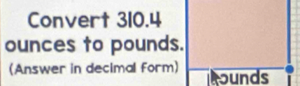 Convert 310.4
ounces to pounds. 
(Answer in decimal form) ounds