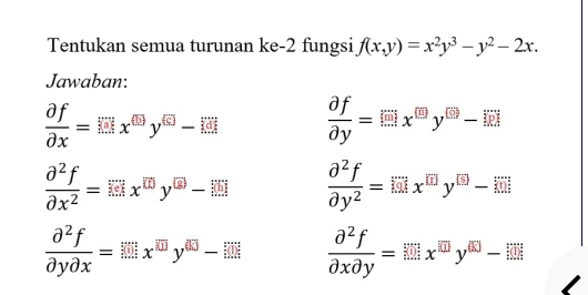 Tentukan semua turunan ke-2 fungsi f(x,y)=x^2y^3-y^2-2x. 
Jawaban: 
 partial f/partial x =□ x^((□ ))partial y^(EJ)-□  partial f/partial y =(□ x)^((□)y^((□ ))y
 partial^2f/partial x^2 = Edx^(m)y□  partial^2f/partial y^2 =
 partial^2f/partial ypartial x =[ □ x^(□)y^(□)  partial^2f/partial xpartial y = □ x^(□)y^(□)- □ 