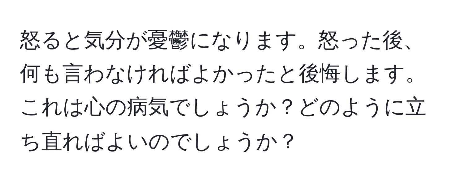 怒ると気分が憂鬱になります。怒った後、何も言わなければよかったと後悔します。これは心の病気でしょうか？どのように立ち直ればよいのでしょうか？