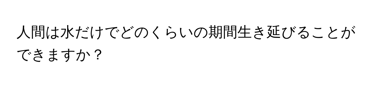 人間は水だけでどのくらいの期間生き延びることができますか？