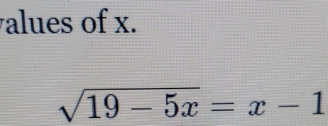 alues of x.
sqrt(19-5x)=x-1