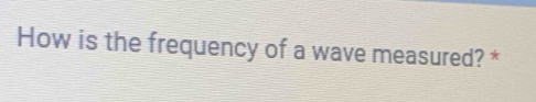 How is the frequency of a wave measured? *