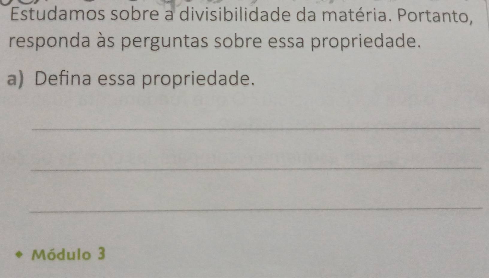 Estudamos sobre a divisibilidade da matéria. Portanto, 
responda às perguntas sobre essa propriedade. 
a) Defina essa propriedade. 
_ 
_ 
_ 
Módulo 3