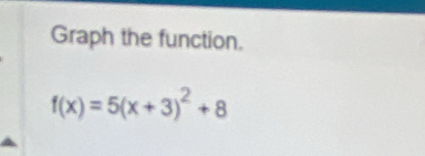 Graph the function.
f(x)=5(x+3)^2+8