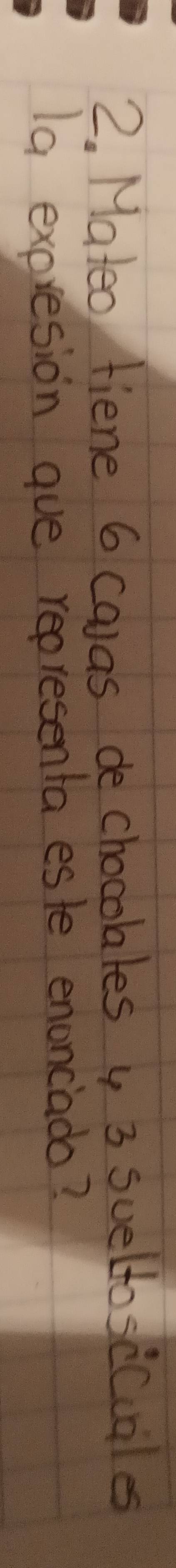 Mateo fiene 6 calas de chocolles y 3 sueltosecuales 
la expresion gue representa esle enoncado?