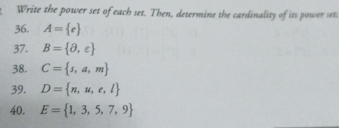 Write the power set of each set. Then, determine the cardinality of its power set 
36. A= e
37. B= partial ,varepsilon 
38. C= s,a,m
39. D= n,u,e,l
40. E= 1,3,5,7,9