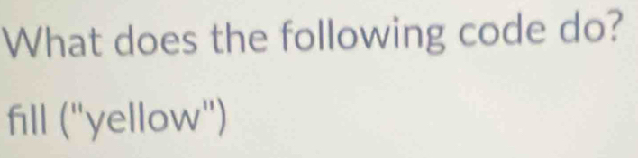 What does the following code do? 
fill ('yellow')