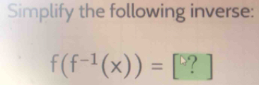 Simplify the following inverse:
f(f^(-1)(x))=[?]