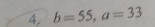 4, b=55, a=33