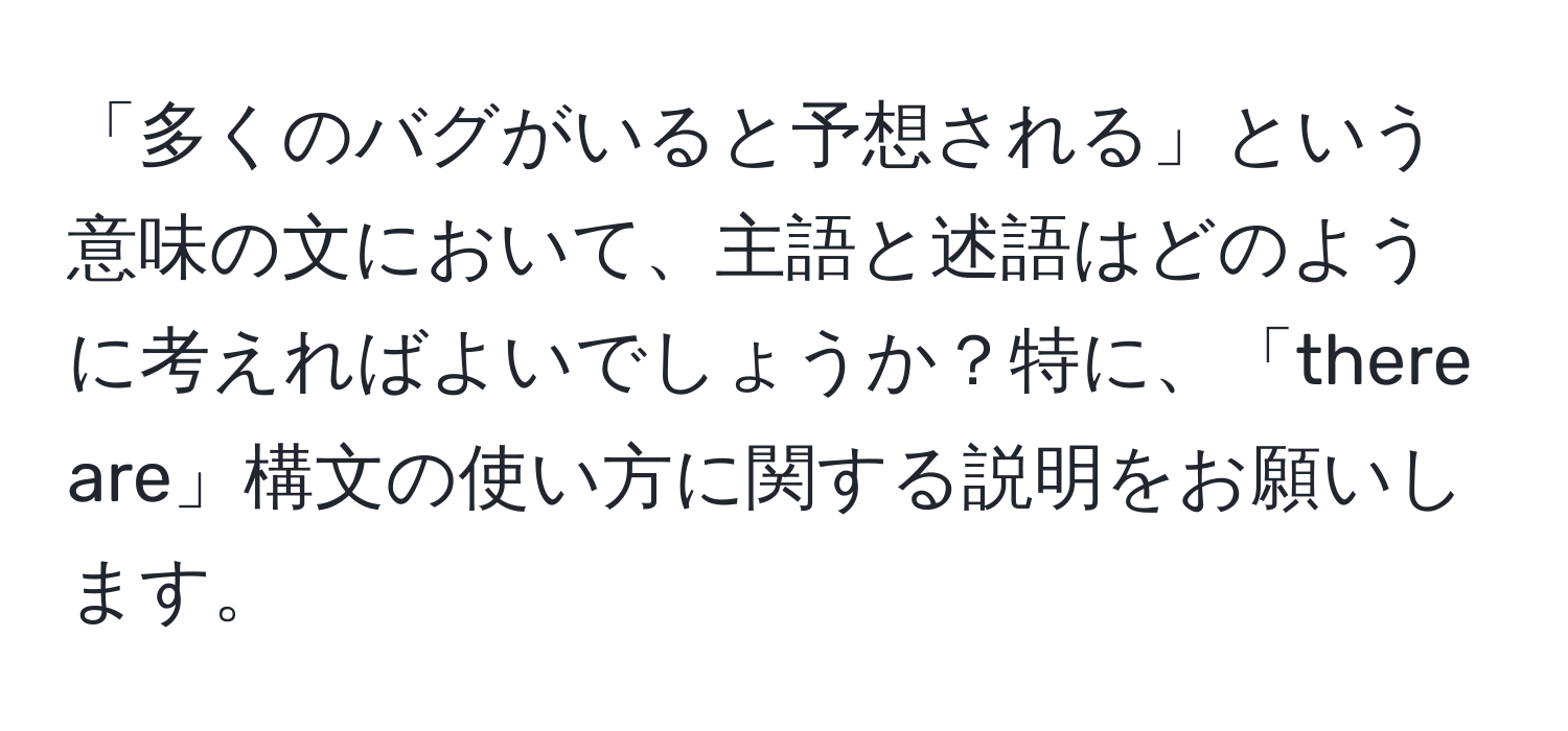 「多くのバグがいると予想される」という意味の文において、主語と述語はどのように考えればよいでしょうか？特に、「there are」構文の使い方に関する説明をお願いします。