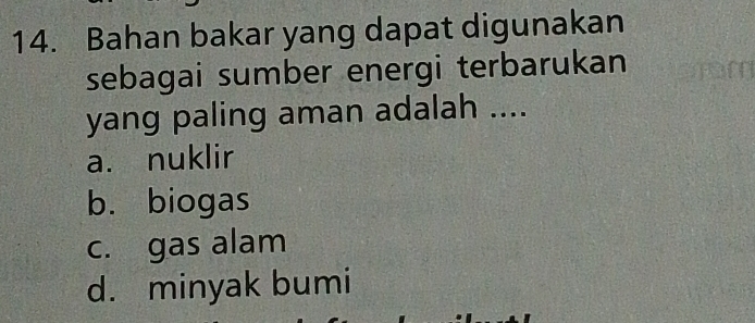 Bahan bakar yang dapat digunakan
sebagai sumber energi terbarukan
yang paling aman adalah ....
a. nuklir
b. biogas
c. gas alam
d. minyak bumi