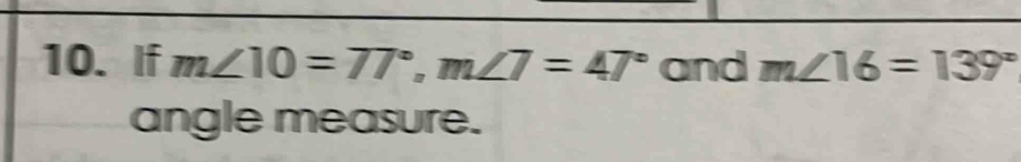 If m∠ 10=77°, m∠ 7=47° and m∠ 16=139°
angle measure.