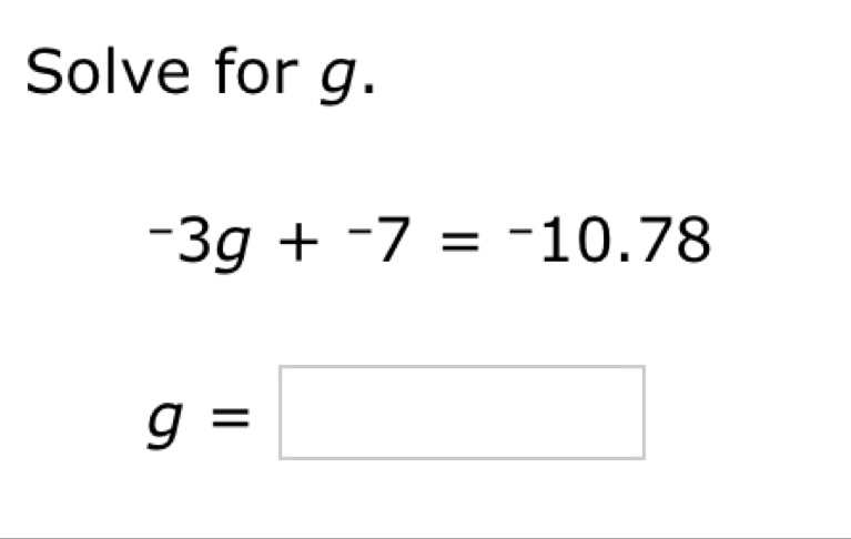 Solve for g.
-3g+^-7=^-10.78
g=□