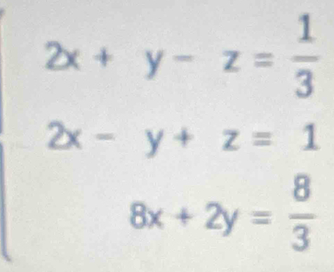 2x+y-z= 1/3 
2x-y+z=1
8x+2y= 8/3 
□ 