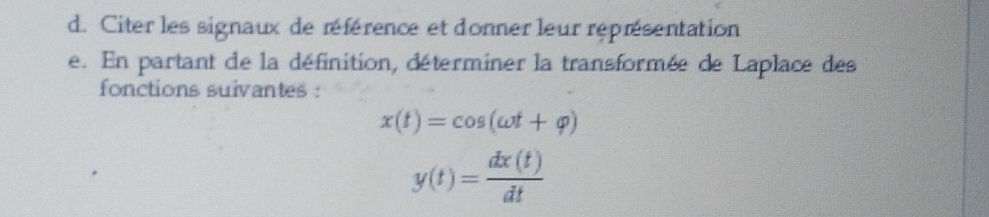 Citer les signaux de référence et donner leur réprésentation 
e. En partant de la définition, déterminer la transformée de Laplace des 
fonctions suivantes :
x(t)=cos (omega t+varphi )
y(t)= dx(t)/dt 