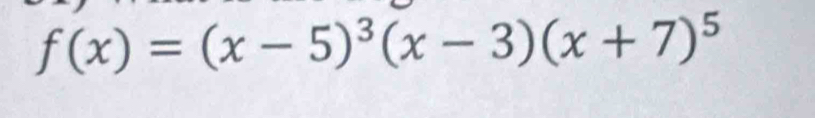 f(x)=(x-5)^3(x-3)(x+7)^5