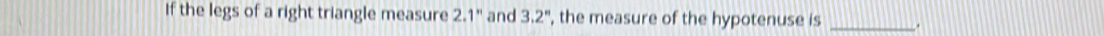 If the legs of a right triangle measure 2.1'' and 3.2^n , the measure of the hypotenuse is _.