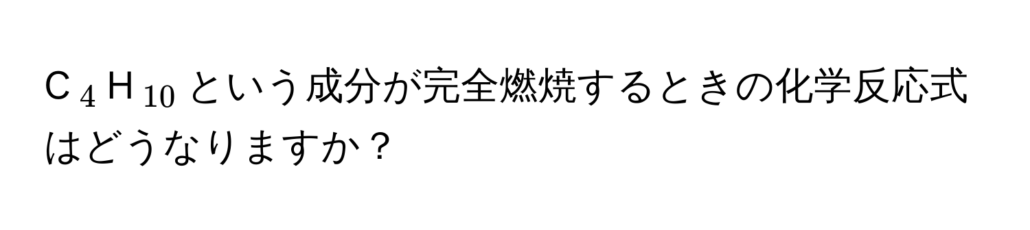 C(_4)H(_10)という成分が完全燃焼するときの化学反応式はどうなりますか？