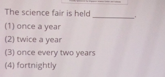 The science fair is held _.
(1) once a year
(2) twice a year
(3) once every two years
(4) fortnightly