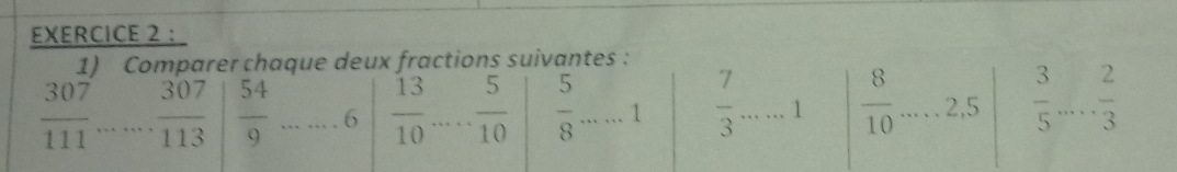 Comparer chaque deux fractions suivantes :
 307/111  .......  307/113   54/9  ......6  13/10  ..  5/10   5/8  ...... 1  7/3 .....1 | 8/10 ....2.5|  3/5 ... 2/3 