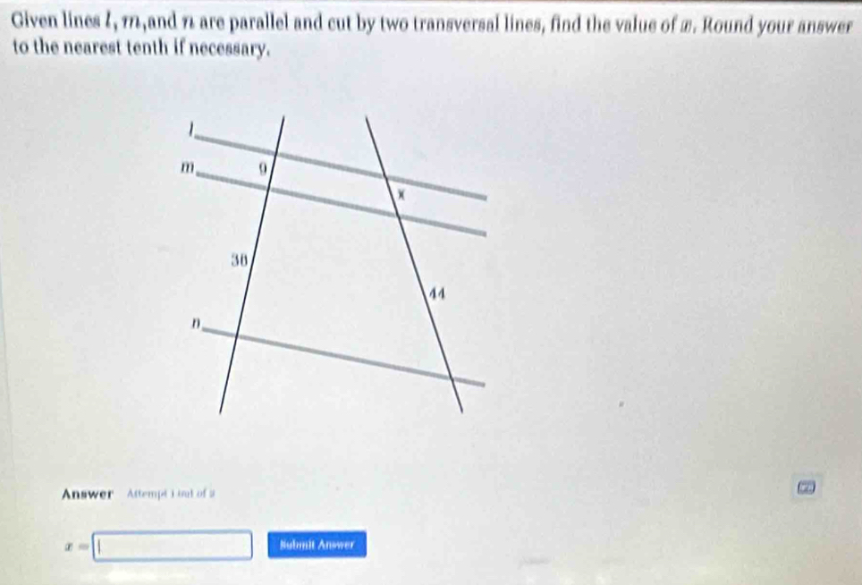 Given lines 2, 11, and 1 are parallel and cut by two transversal lines, find the value of 2. Round your answer 
to the nearest tenth if necessary. 
Answer Attempt i but of a
x=□ Submit Answer