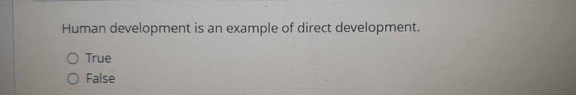 Solved: Human development is an example of direct development. True ...