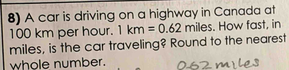 A car is driving on a highway in Canada at
100 km per hour. 1km=0.62 miles. How fast, in 
miles, is the car traveling? Round to the nearest 
whole number.