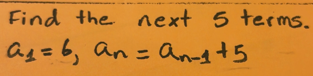 Find the next 5 terms.
a_1=6, a_n=a_n-1+5