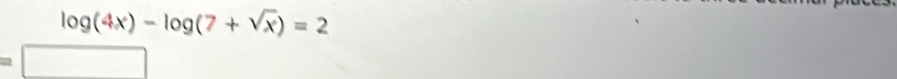 log (4x)-log (7+sqrt(x))=2
□