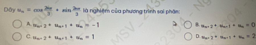 Dãy u_n=cos  2nπ /3 +sin  2nπ /3  là nghiệm của phương trình sai phân:
A. u_n+2+u_n+1+u_n=-1 B. u_n+2+u_n+1+u_n=0
C. u_n+2+u_n+1+u_n=1 D. u_n+2+u_n+1+u_n=2