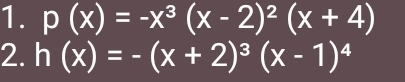 p(x)=-x^3(x-2)^2(x+4)
2. h(x)=-(x+2)^3(x-1)^4