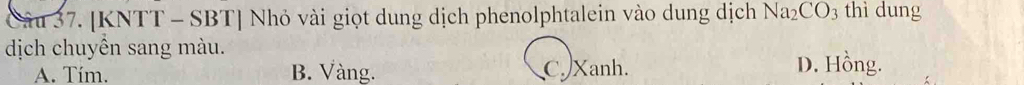 [KNTT - SBT] Nhỏ vài giọt dung dịch phenolphtalein vào dung dịch Na_2CO_3 thì dung
dịch chuyền sang màu. D. Hồng.
A. Tím. B. Vàng. C. Xanh.