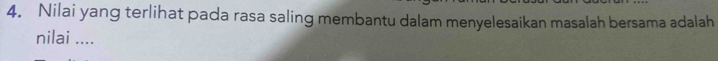 Nilai yang terlihat pada rasa saling membantu dalam menyelesaikan masalah bersama adalah 
nilai ....