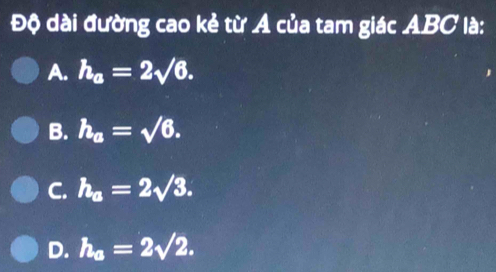 Độ dài đường cao kẻ từ A của tam giác ABC là:
A. h_a=2sqrt(6).
B. h_a=sqrt(6).
C. h_a=2sqrt(3).
D. h_a=2sqrt(2).