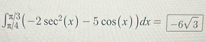 ∈t _(π /4)^(π /3)(-2sec^2(x)-5cos (x))dx=-6sqrt(3)