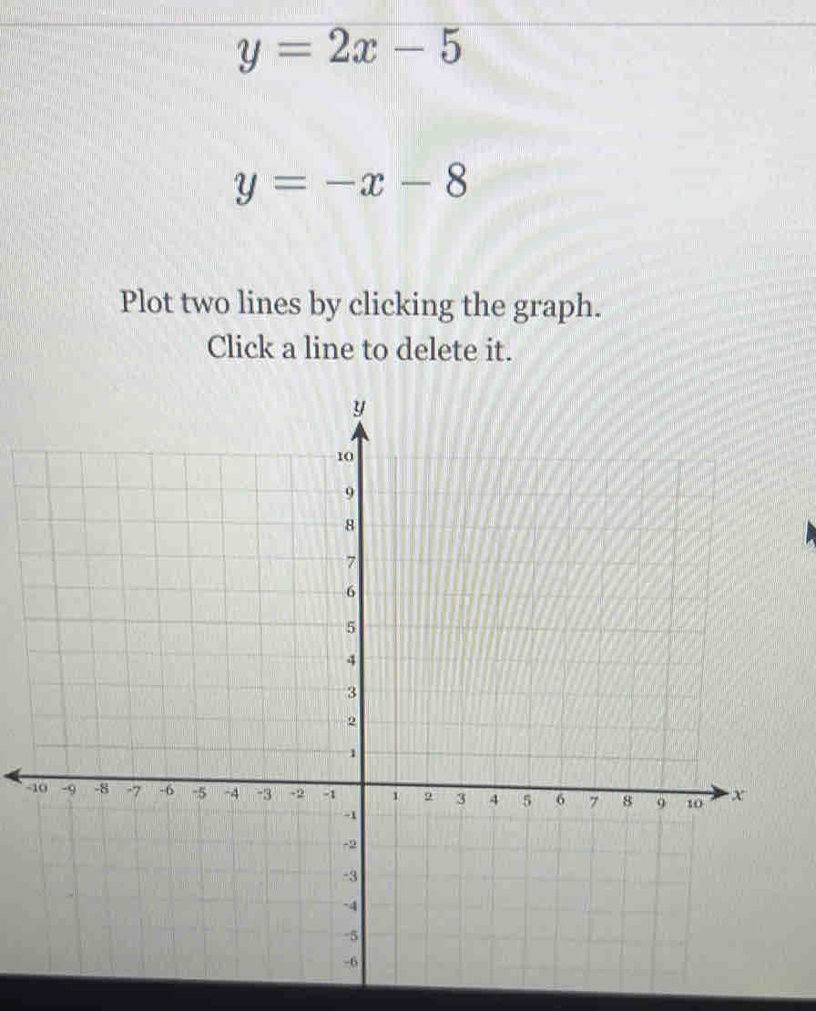 y=2x-5
y=-x-8
Plot two lines by clicking the graph.
Click a line to delete it.
-