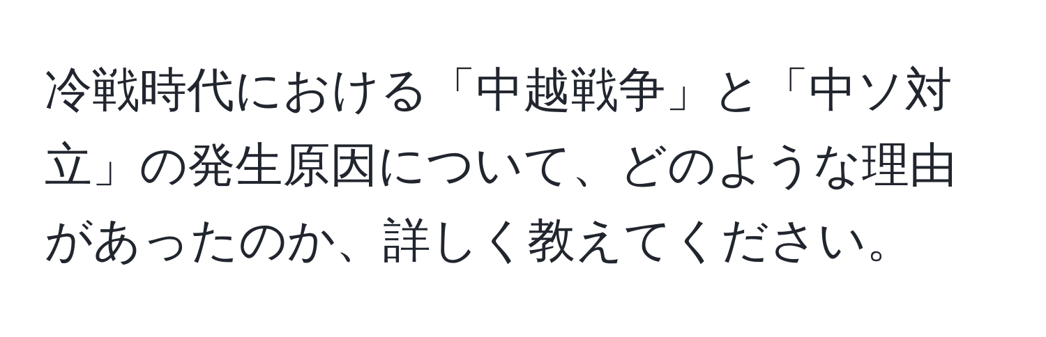 冷戦時代における「中越戦争」と「中ソ対立」の発生原因について、どのような理由があったのか、詳しく教えてください。