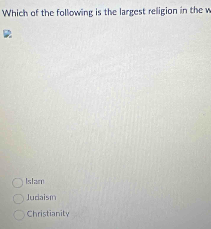 Which of the following is the largest religion in the w
Islam
Judaism
Christianity