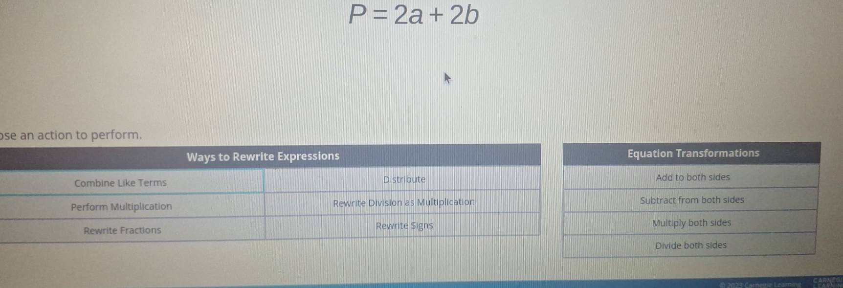 P=2a+2b
s
Equation Transformations
Add to both sides
Subtract from both sides
Multiply both sides
Divide both sides
© 2023 Carnezie Leaming