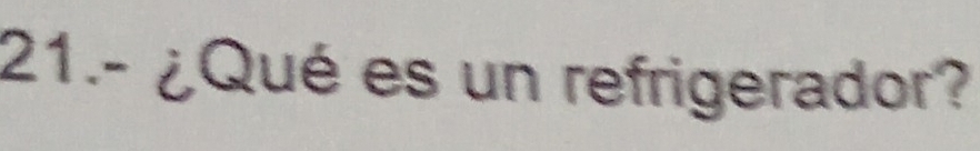 21.- ¿Qué es un refrigerador?
