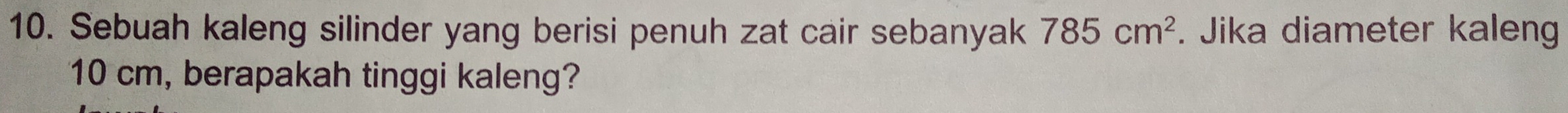 Sebuah kaleng silinder yang berisi penuh zat cair sebanyak 785cm^2. Jika diameter kaleng
10 cm, berapakah tinggi kaleng?