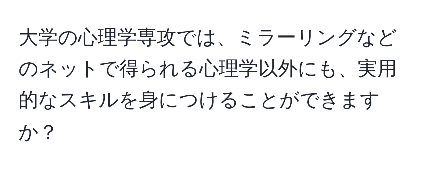 大学の心理学専攻では、ミラーリングなどのネットで得られる心理学以外にも、実用的なスキルを身につけることができますか？