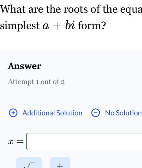 What are the roots of the equa
simplest a+bi form?
Answer
Attempt 1 out of 2
Additional Solution No Solution
x=□
+