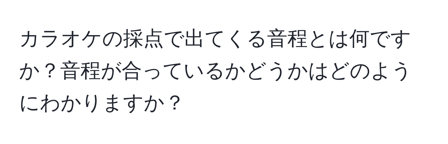 カラオケの採点で出てくる音程とは何ですか？音程が合っているかどうかはどのようにわかりますか？