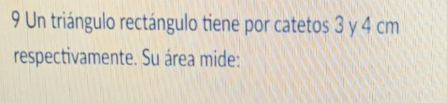 Un triángulo rectángulo tiene por catetos 3 y 4 cm
respectivamente. Su área mide: