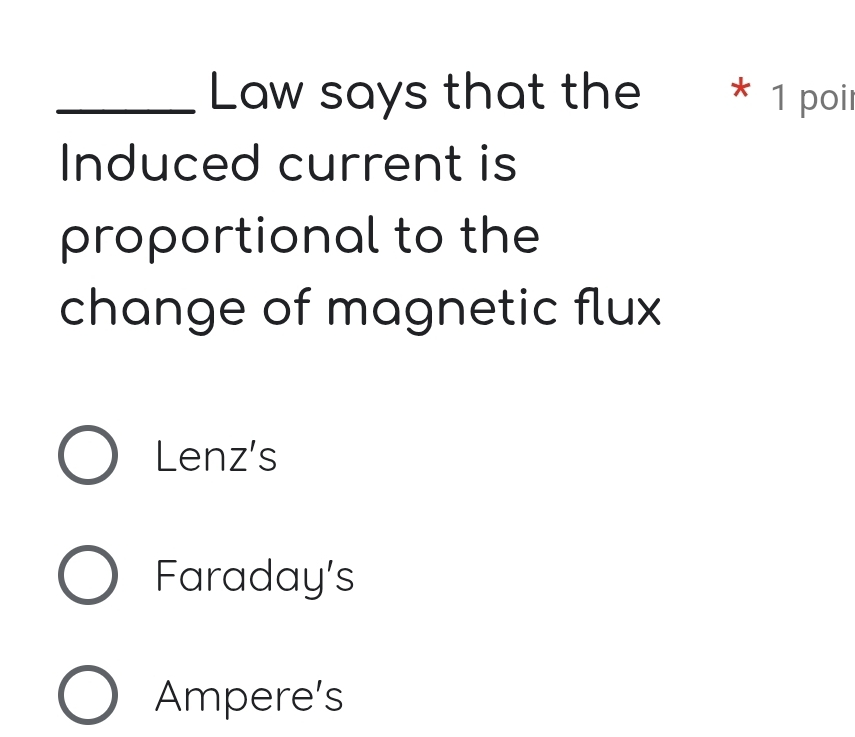 Law says that the * 1 poir
Induced current is
proportional to the
change of magnetic flux
Lenz's
Faraday’s
Ampere’s