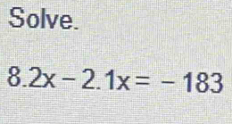 Solve.
8.2x-2.1x=-183