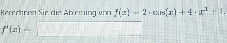 Berechnen Sie die Ableitung von f(x)=2· cos (x)+4· x^3+1.
f'(x)=□