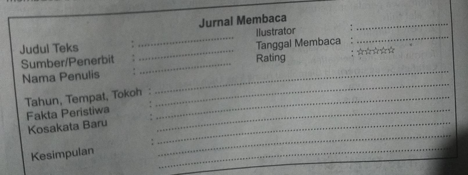 Jurnal Membaca_ 
Ilustrator 
Judul Teks 
_ 
Tanggal Membaca 
_ 
Sumber/Penerbit_ 
_Rating ：☆☆☆☆☆ 
_ 
Nama Penulis 
_ 
Tahun, Tempat, Tokoh_ 
Fakta Peristiwa_ 
_ 
Kosakata Baru_ 
Kesimpulan 
_