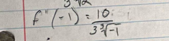 f''(-1)= 10/3^3sqrt [-1 ]-1